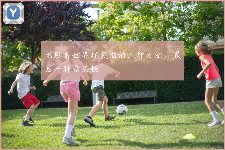 电脑看世界杯直播的三种方法，最后一种最流畅