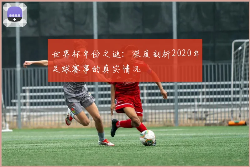 世界杯年份之谜：深度剖析2020年足球赛事的真实情况