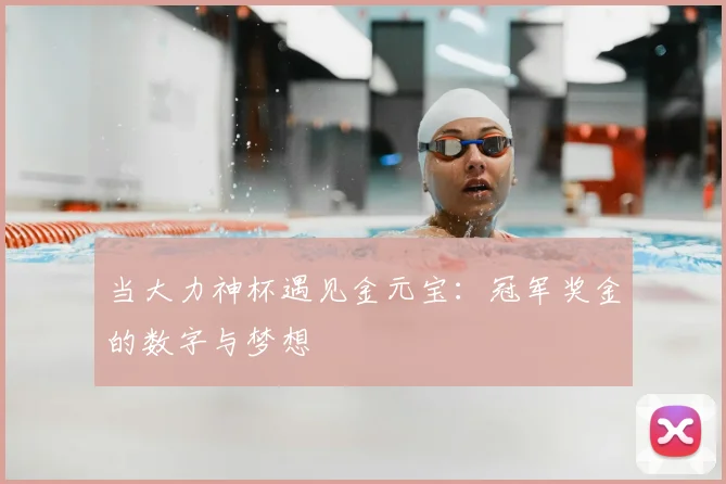 当大力神杯遇见金元宝：冠军奖金的数字与梦想