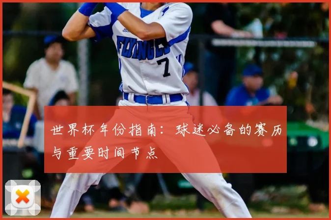 世界杯年份指南：球迷必备的赛历与重要时间节点