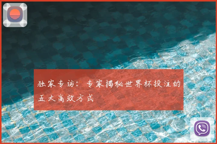 独家专访：专家揭秘世界杯投注的五大高效方式