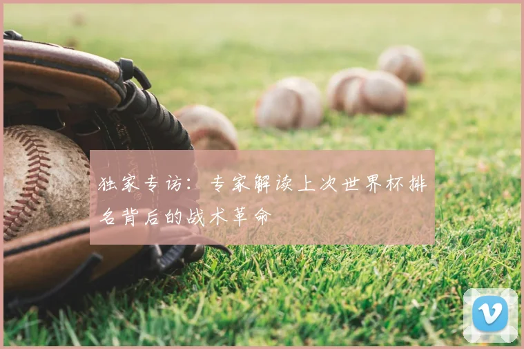 独家专访：专家解读上次世界杯排名背后的战术革命