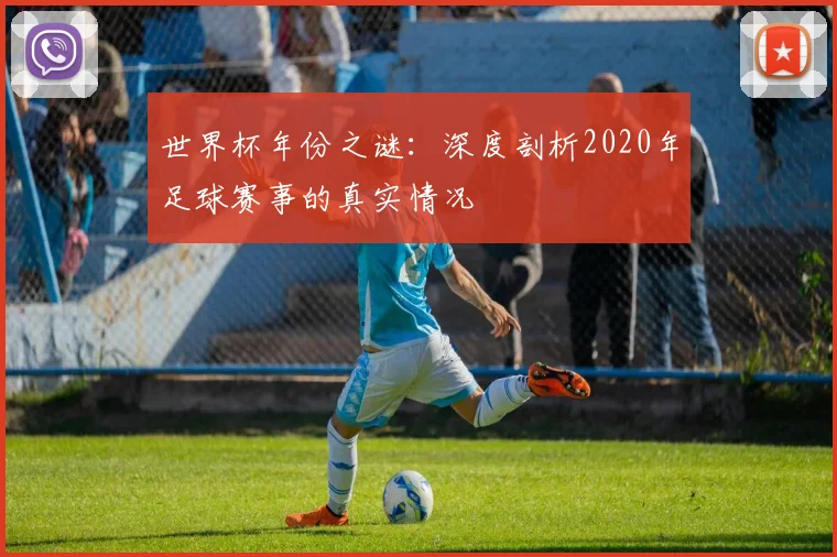 世界杯年份之谜：深度剖析2020年足球赛事的真实情况