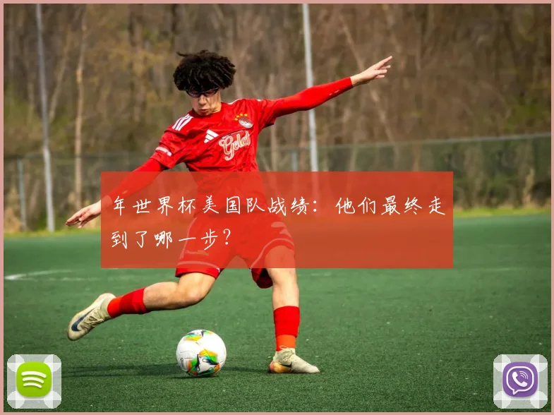 年世界杯美国队战绩：他们最终走到了哪一步？