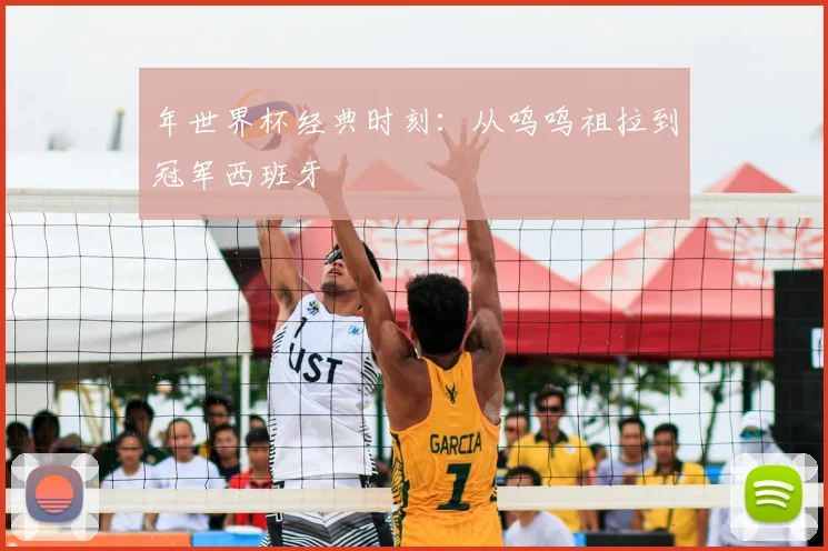 年世界杯经典时刻:从呜呜祖拉到冠军西班牙
