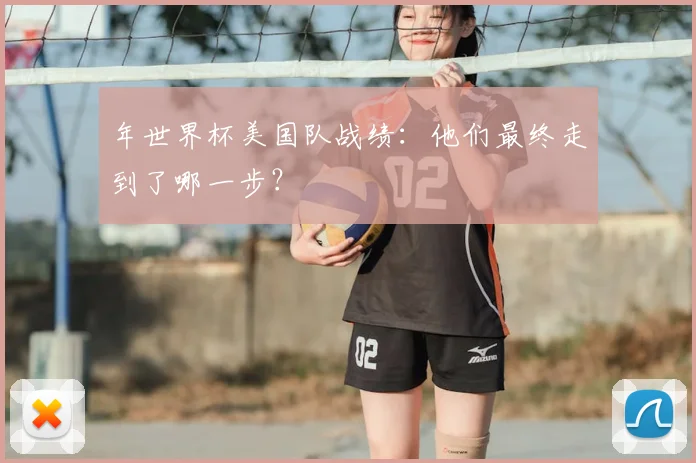 年世界杯美国队战绩:他们最终走到了哪一步?