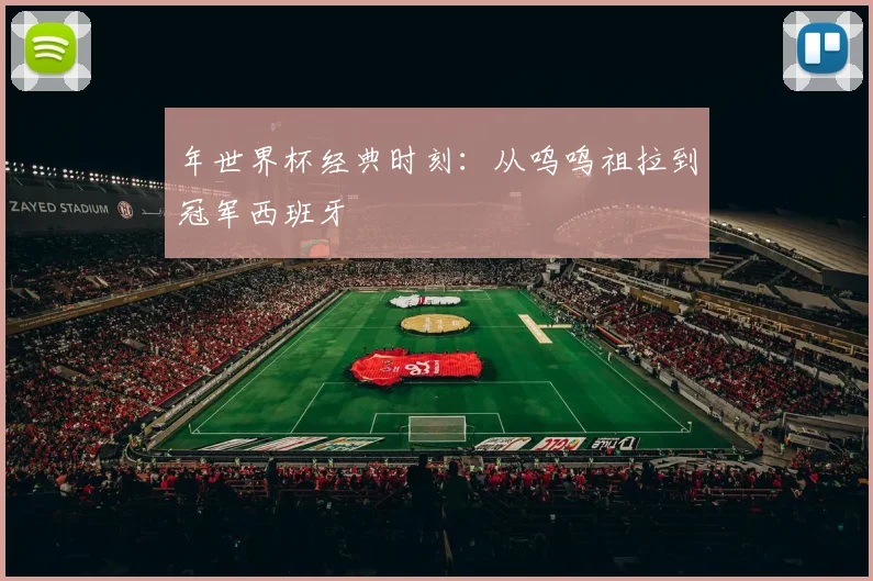 年世界杯经典时刻：从呜呜祖拉到冠军西班牙