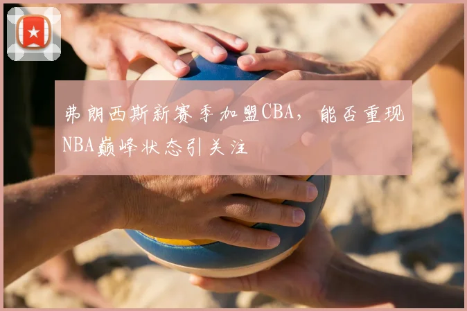 弗朗西斯新赛季加盟CBA，能否重现NBA巅峰状态引关注