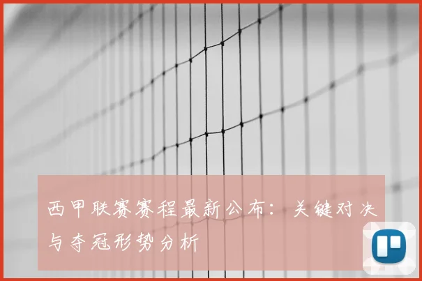 西甲联赛赛程最新公布:关键对决与夺冠形势分析