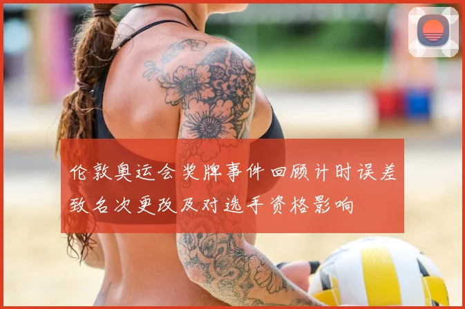伦敦奥运会奖牌事件回顾计时误差致名次更改及对选手资格影响