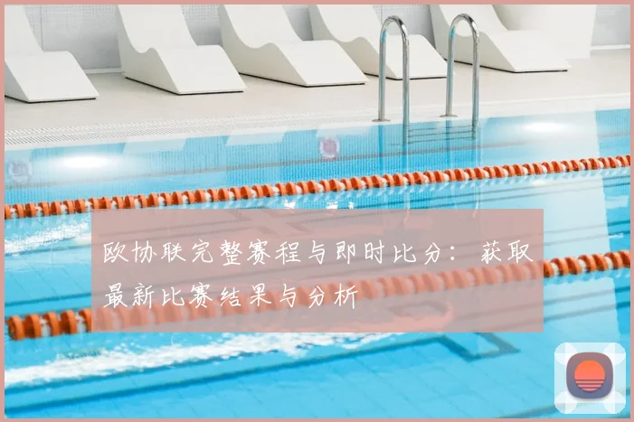 欧协联完整赛程与即时比分：获取最新比赛结果与分析