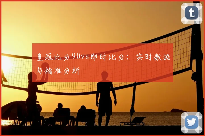 皇冠比分90vs即时比分：实时数据与精准分析