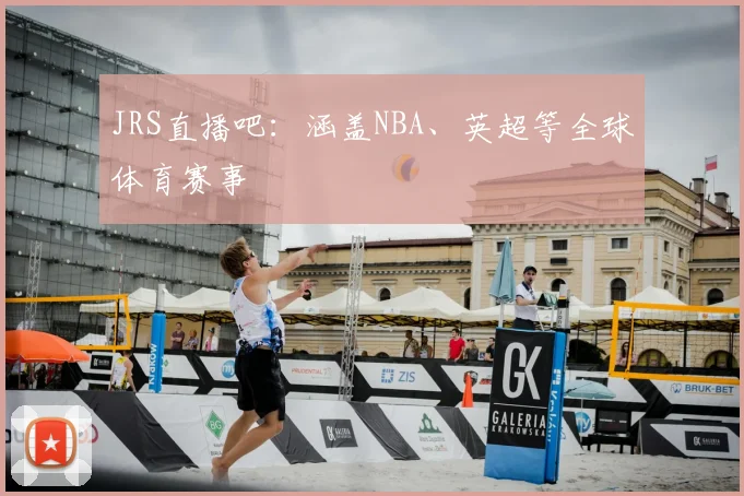 JRS直播吧:涵盖NBA、英超等全球体育赛事