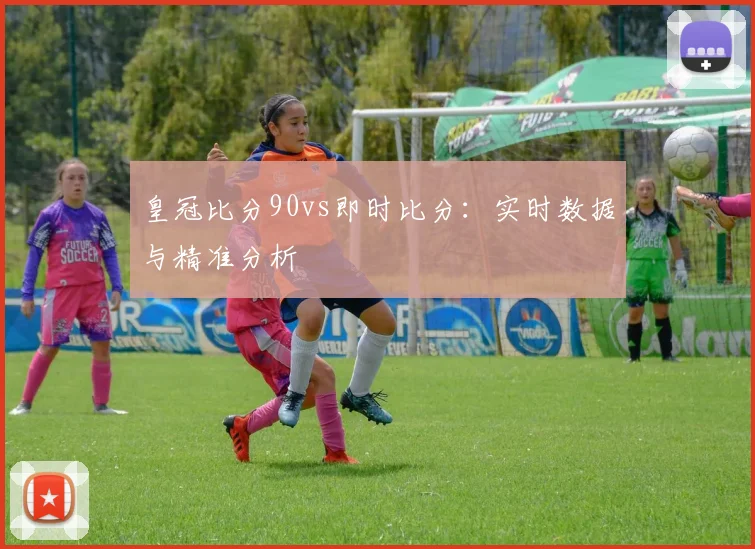 皇冠比分90vs即时比分：实时数据与精准分析