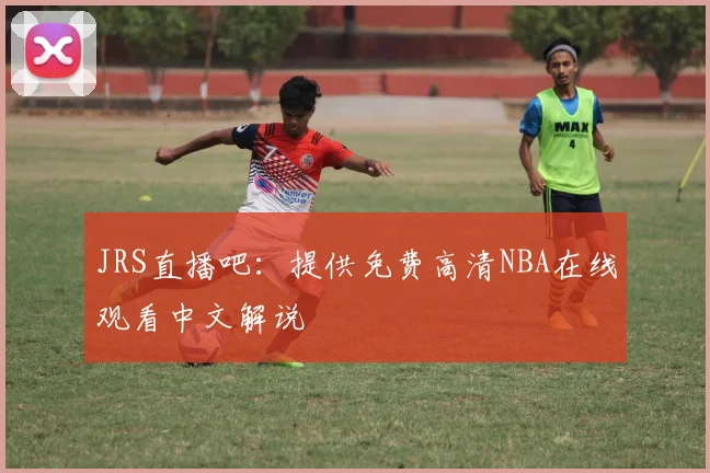 JRS直播吧：提供免费高清NBA在线观看中文解说
