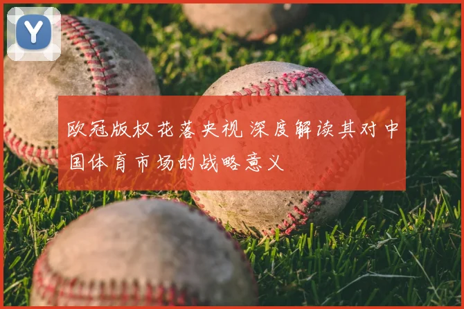 欧冠版权花落央视 深度解读其对中国体育市场的战略意义