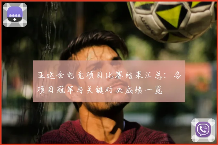 亚运会电竞项目比赛结果汇总：各项目冠军与关键对决成绩一览