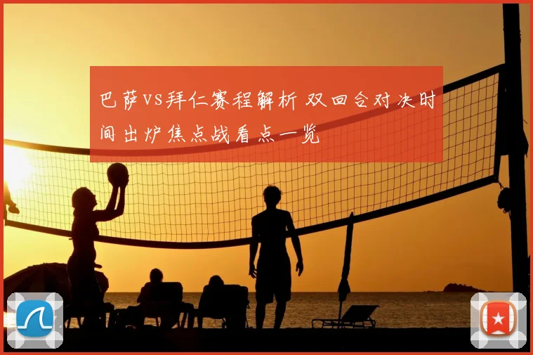 巴萨vs拜仁赛程解析 双回合对决时间出炉焦点战看点一览