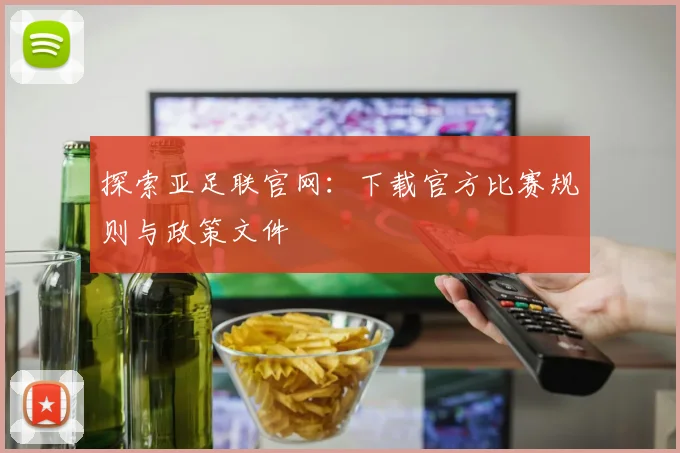 探索亚足联官网：下载官方比赛规则与政策文件