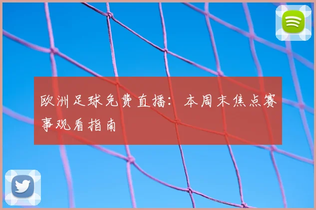 欧洲足球免费直播:本周末焦点赛事观看指南